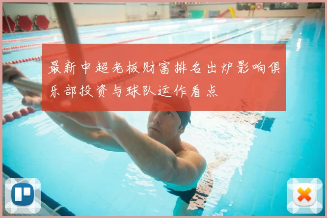 最新中超老板财富排名出炉影响俱乐部投资与球队运作看点