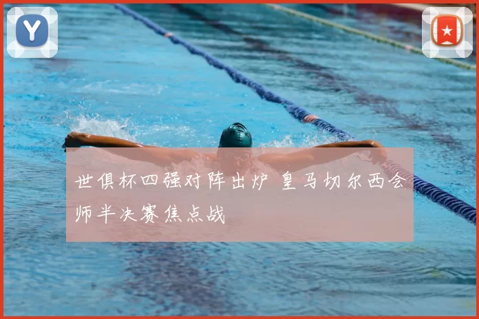 世俱杯四强对阵出炉 皇马切尔西会师半决赛焦点战