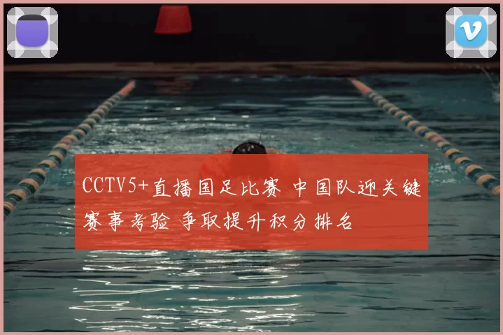 CCTV5+直播国足比赛 中国队迎关键赛事考验 争取提升积分排名