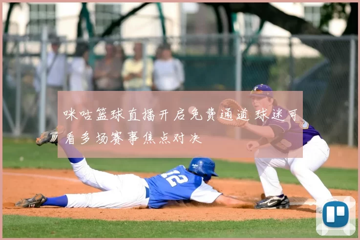 咪咕篮球直播开启免费通道 球迷可看多场赛事焦点对决