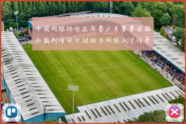 中国网球协会发布青少年赛事安排和裁判培训计划助力网球人才培养