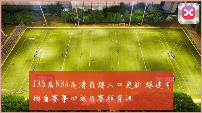JRS看NBA高清直播入口更新 球迷可线看赛事回放与赛程资讯