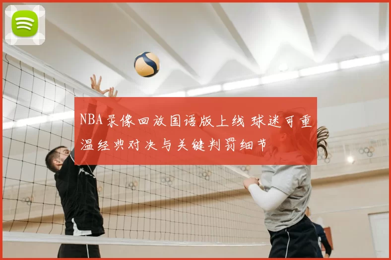 NBA录像回放国语版上线 球迷可重温经典对决与关键判罚细节