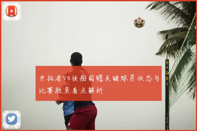 开拓者vs快船前瞻关键球员状态与比赛胜负看点解析