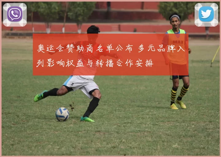 奥运会赞助商名单公布 多元品牌入列影响权益与转播合作安排