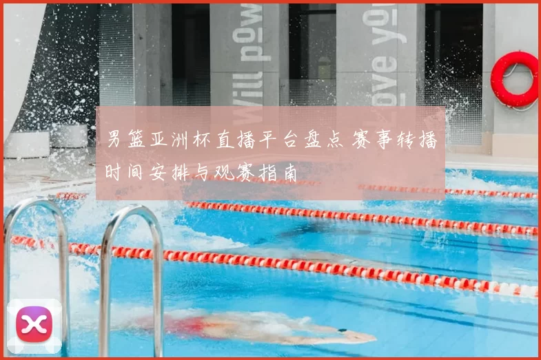 男篮亚洲杯直播平台盘点 赛事转播时间安排与观赛指南