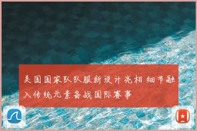 美国国家队队服新设计亮相 细节融入传统元素备战国际赛事