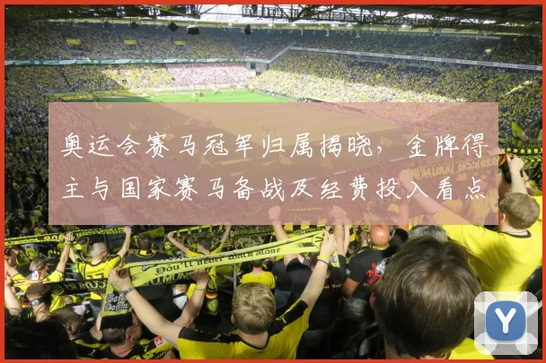 奥运会赛马冠军归属揭晓，金牌得主与国家赛马备战及经费投入看点