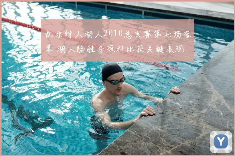 凯尔特人湖人2010总决赛第七场落幕 湖人险胜夺冠科比获关键表现