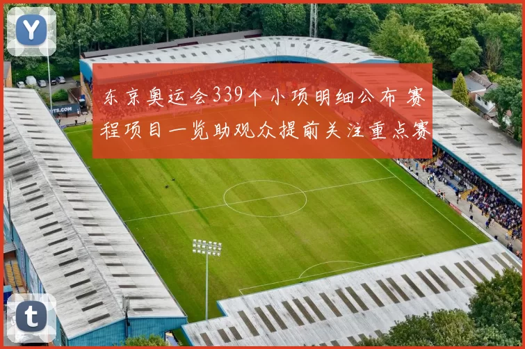 东京奥运会339个小项明细公布 赛程项目一览助观众提前关注重点赛事
