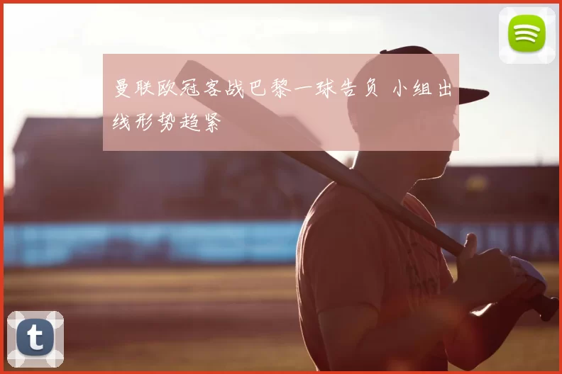 曼联欧冠客战巴黎一球告负 小组出线形势趋紧