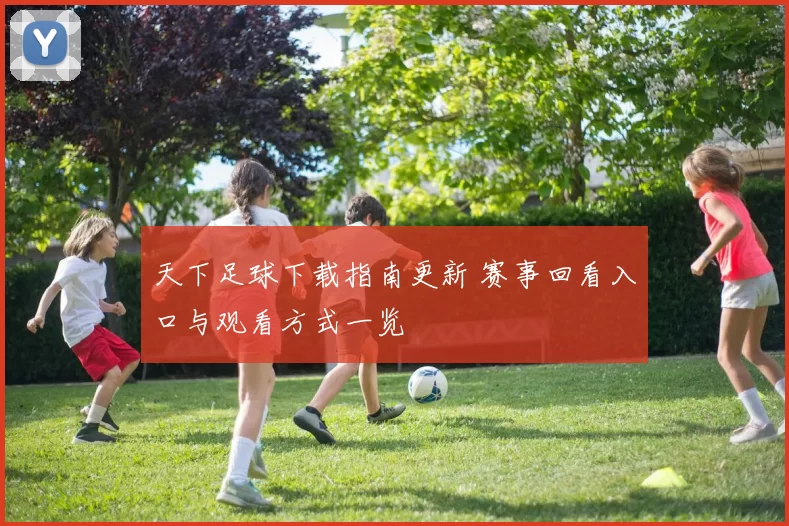 天下足球下载指南更新 赛事回看入口与观看方式一览