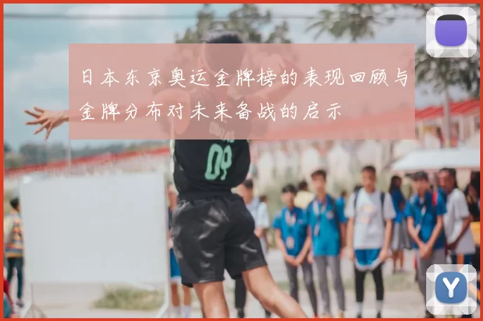 日本东京奥运金牌榜的表现回顾与金牌分布对未来备战的启示
