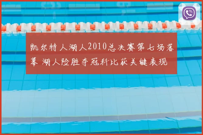 凯尔特人湖人2010总决赛第七场落幕 湖人险胜夺冠科比获关键表现