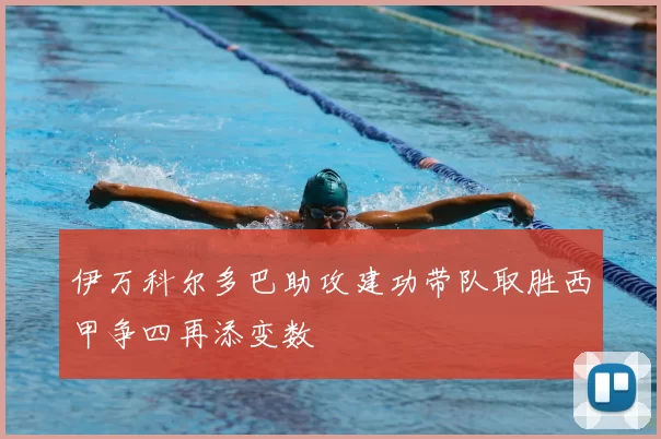 伊万科尔多巴助攻建功带队取胜西甲争四再添变数