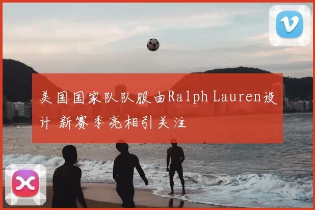 美国国家队队服由Ralph Lauren设计 新赛季亮相引关注