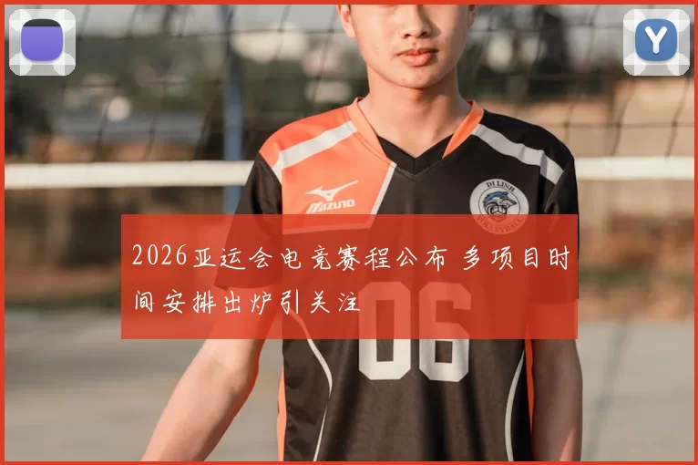 2026亚运会电竞赛程公布 多项目时间安排出炉引关注