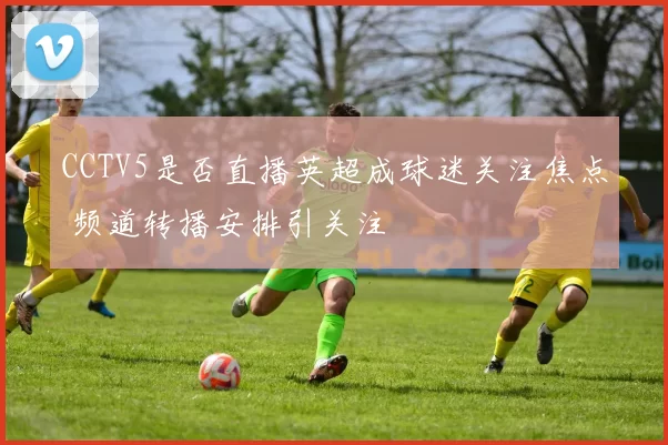 CCTV5是否直播英超成球迷关注焦点 频道转播安排引关注