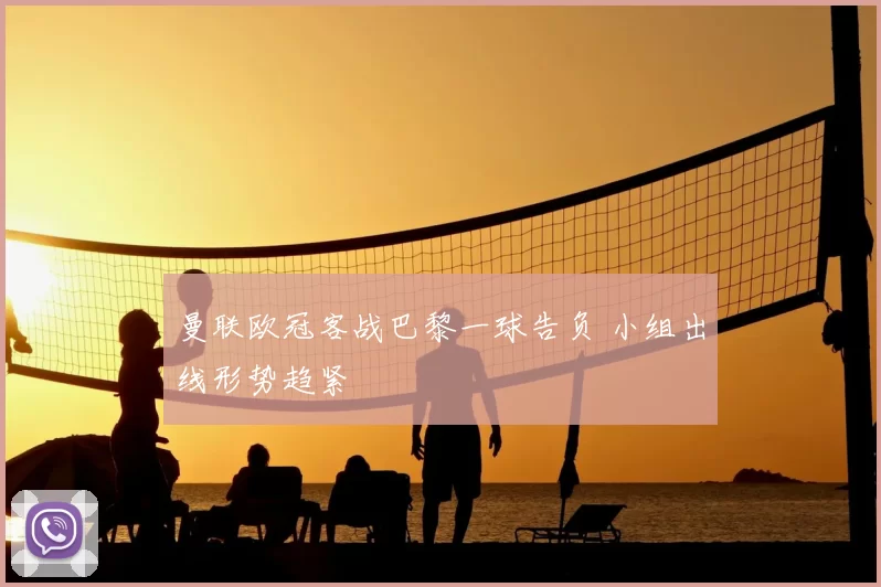 曼联欧冠客战巴黎一球告负 小组出线形势趋紧
