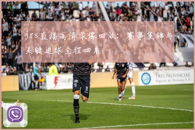 jrs直播高清录像回放：赛事集锦与关键进球全程回看