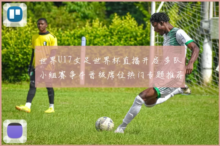 世界U17女足世界杯直播开启 多队小组赛争夺晋级席位热门专题推荐