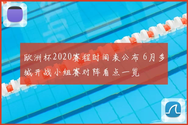 欧洲杯2020赛程时间表公布 6月多城开战小组赛对阵看点一览